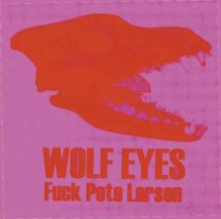 Wolf Eyes : Fuck Pete Larsen